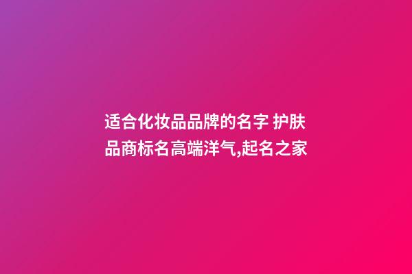 适合化妆品品牌的名字 护肤品商标名高端洋气,起名之家-第1张-商标起名-玄机派